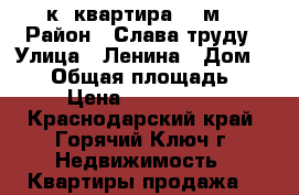 1- к. квартира 35 м2 › Район ­ Слава труду › Улица ­ Ленина › Дом ­ 179 › Общая площадь ­ 35 › Цена ­ 1 600 000 - Краснодарский край, Горячий Ключ г. Недвижимость » Квартиры продажа   
